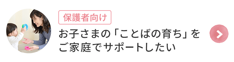 [保護者向け]お子さまの「ことばの育ち」をご家庭でサポートしたい