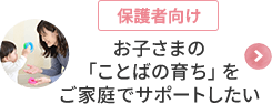 [保護者向け]お子さまの「ことばの育ち」をご家庭でサポートしたい