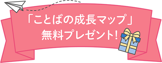 「ことばの成長マップ」無料プレゼント!